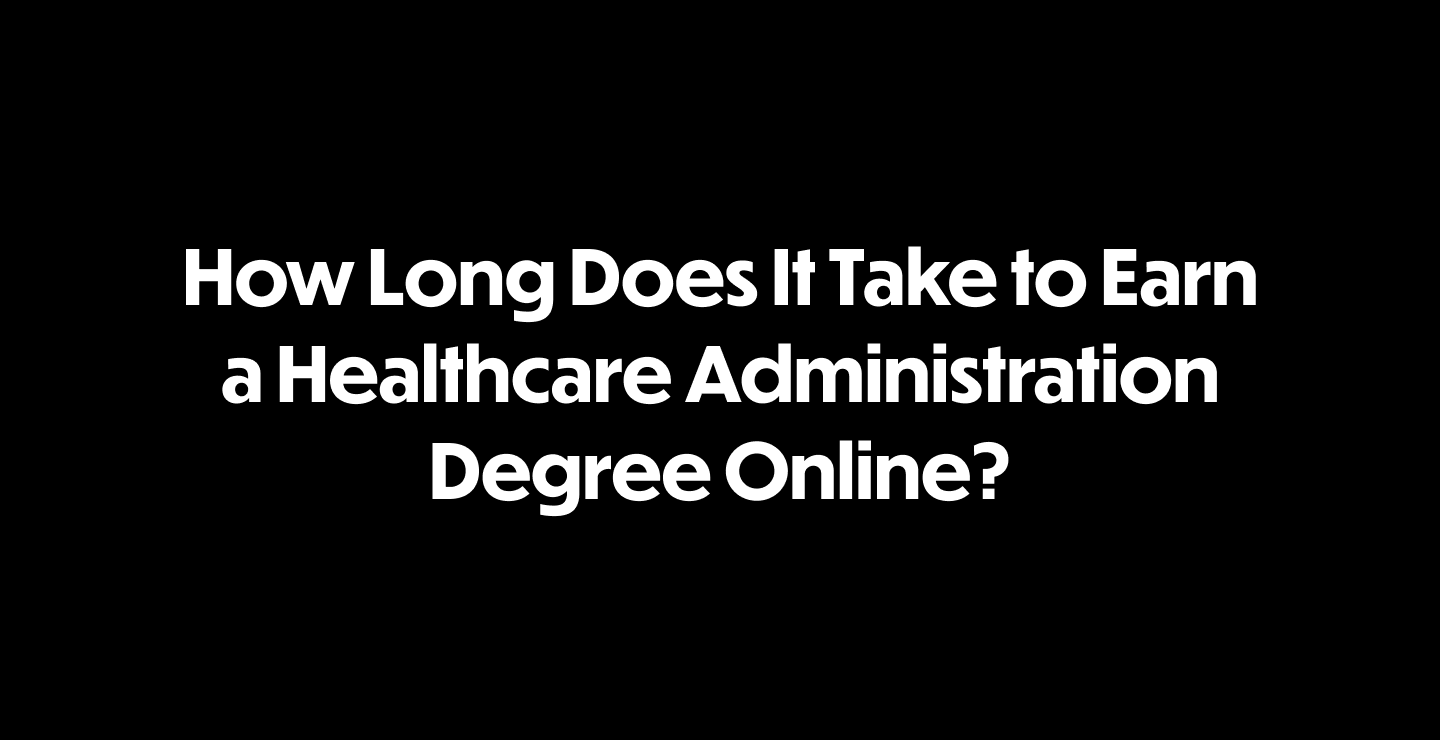 How Long Does It Take to Earn a Healthcare Administration Degree Online?
