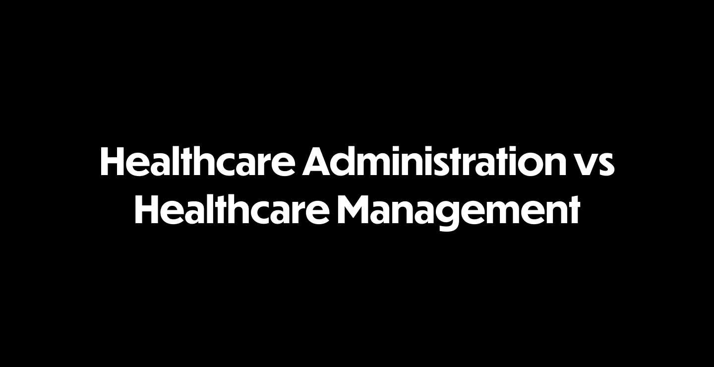 Healthcare Administration vs Healthcare Management: What’s the Difference?